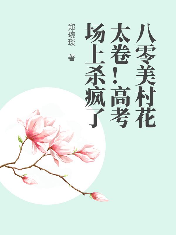 八零美村花太卷！高考场上杀疯了